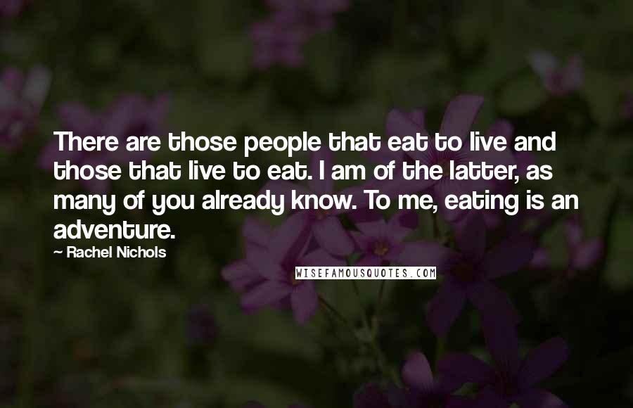 Rachel Nichols Quotes: There are those people that eat to live and those that live to eat. I am of the latter, as many of you already know. To me, eating is an adventure.