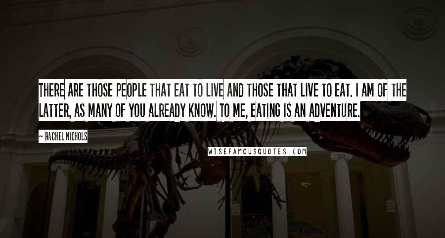 Rachel Nichols Quotes: There are those people that eat to live and those that live to eat. I am of the latter, as many of you already know. To me, eating is an adventure.