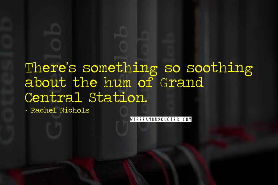 Rachel Nichols Quotes: There's something so soothing about the hum of Grand Central Station.