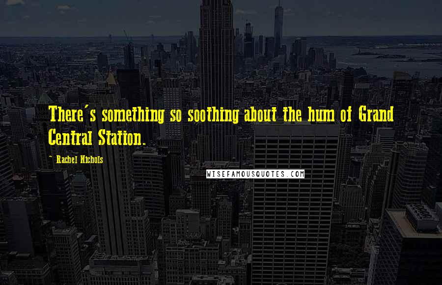 Rachel Nichols Quotes: There's something so soothing about the hum of Grand Central Station.