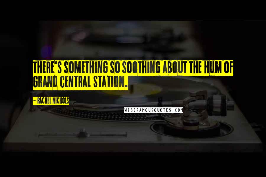 Rachel Nichols Quotes: There's something so soothing about the hum of Grand Central Station.