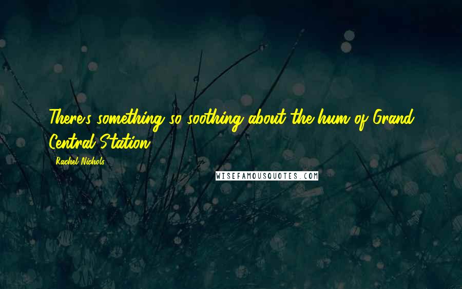 Rachel Nichols Quotes: There's something so soothing about the hum of Grand Central Station.