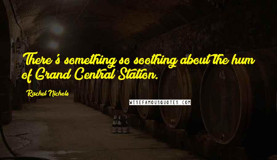 Rachel Nichols Quotes: There's something so soothing about the hum of Grand Central Station.