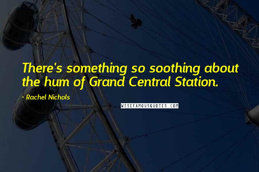 Rachel Nichols Quotes: There's something so soothing about the hum of Grand Central Station.