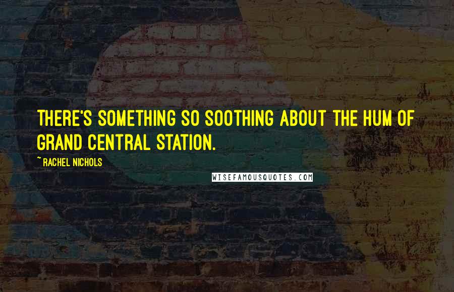 Rachel Nichols Quotes: There's something so soothing about the hum of Grand Central Station.