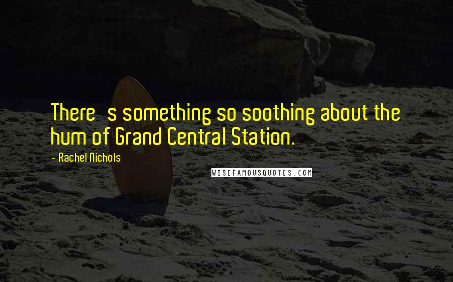 Rachel Nichols Quotes: There's something so soothing about the hum of Grand Central Station.