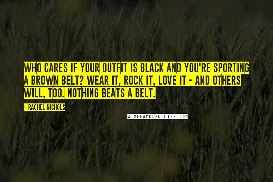 Rachel Nichols Quotes: Who cares if your outfit is black and you're sporting a brown belt? Wear it, rock it, love it - and others will, too. Nothing beats a belt.