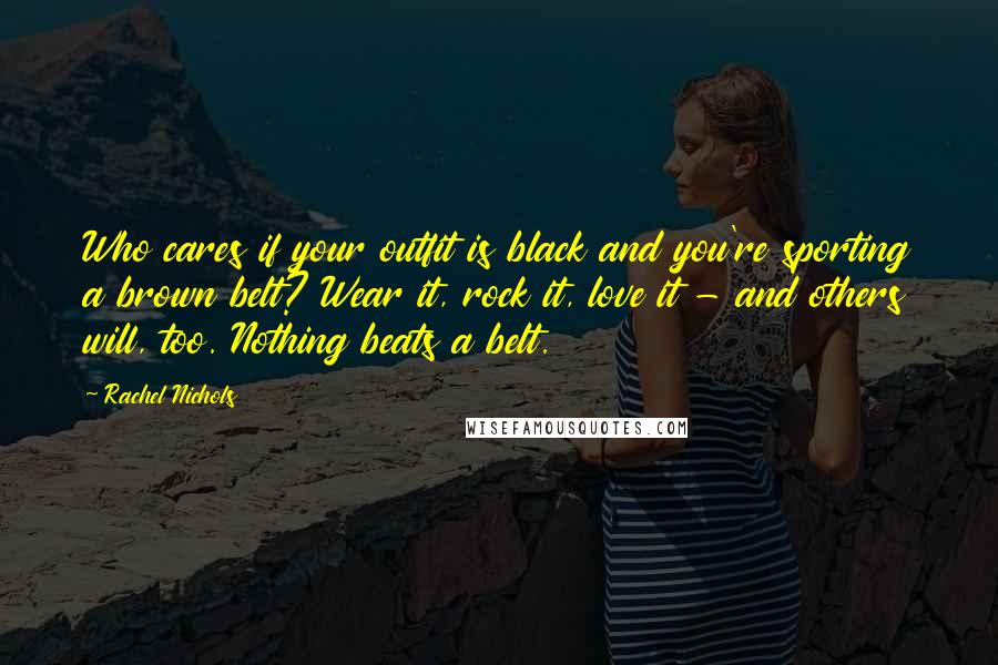 Rachel Nichols Quotes: Who cares if your outfit is black and you're sporting a brown belt? Wear it, rock it, love it - and others will, too. Nothing beats a belt.