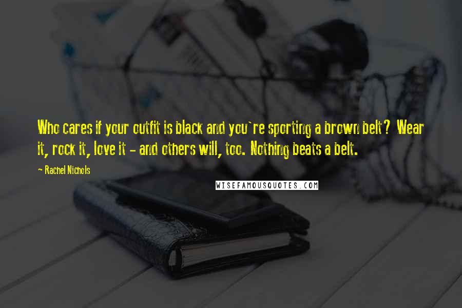 Rachel Nichols Quotes: Who cares if your outfit is black and you're sporting a brown belt? Wear it, rock it, love it - and others will, too. Nothing beats a belt.