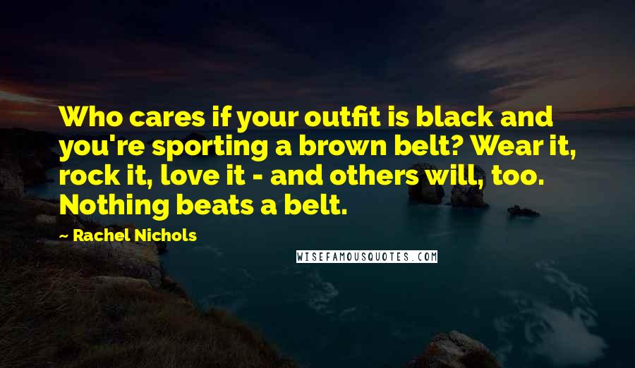 Rachel Nichols Quotes: Who cares if your outfit is black and you're sporting a brown belt? Wear it, rock it, love it - and others will, too. Nothing beats a belt.