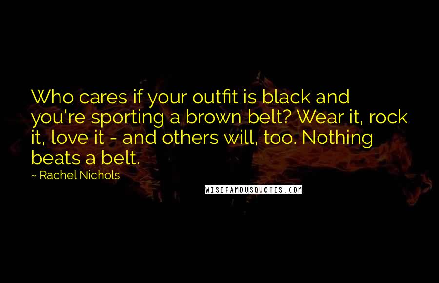 Rachel Nichols Quotes: Who cares if your outfit is black and you're sporting a brown belt? Wear it, rock it, love it - and others will, too. Nothing beats a belt.