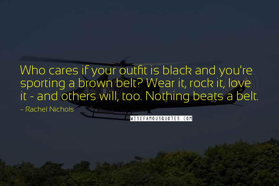 Rachel Nichols Quotes: Who cares if your outfit is black and you're sporting a brown belt? Wear it, rock it, love it - and others will, too. Nothing beats a belt.