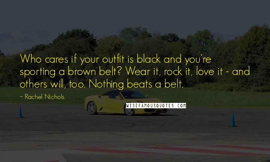 Rachel Nichols Quotes: Who cares if your outfit is black and you're sporting a brown belt? Wear it, rock it, love it - and others will, too. Nothing beats a belt.