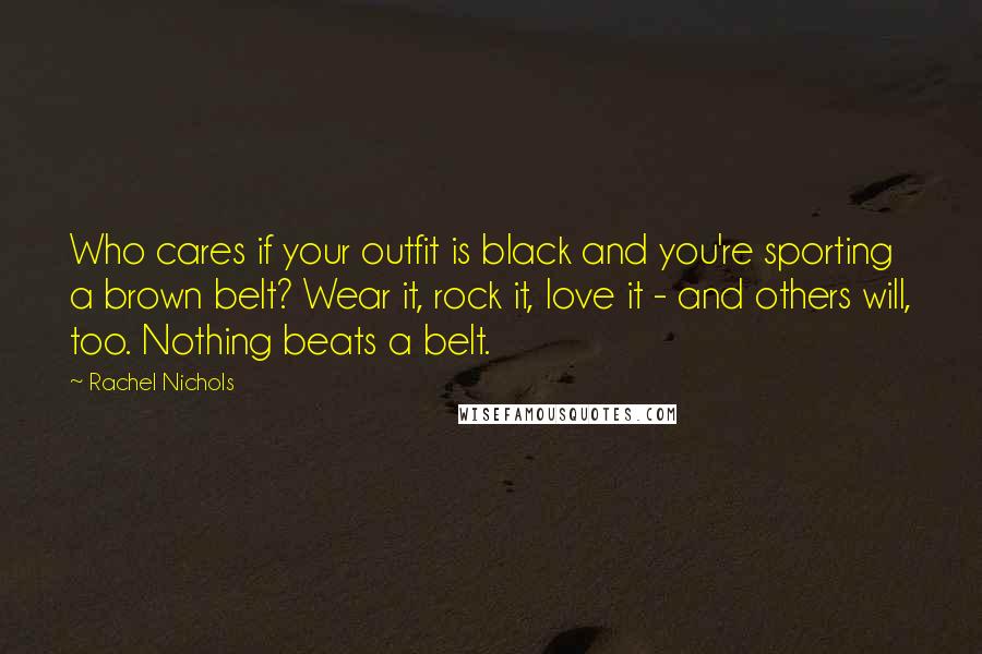 Rachel Nichols Quotes: Who cares if your outfit is black and you're sporting a brown belt? Wear it, rock it, love it - and others will, too. Nothing beats a belt.