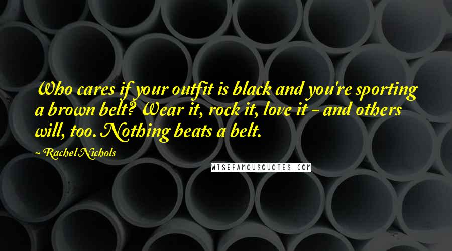 Rachel Nichols Quotes: Who cares if your outfit is black and you're sporting a brown belt? Wear it, rock it, love it - and others will, too. Nothing beats a belt.