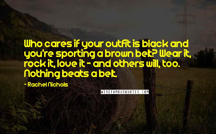 Rachel Nichols Quotes: Who cares if your outfit is black and you're sporting a brown belt? Wear it, rock it, love it - and others will, too. Nothing beats a belt.