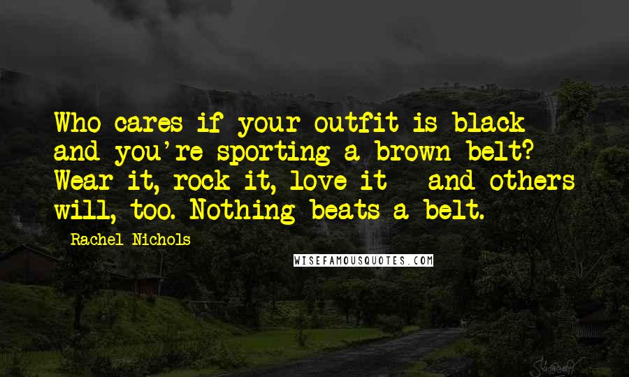 Rachel Nichols Quotes: Who cares if your outfit is black and you're sporting a brown belt? Wear it, rock it, love it - and others will, too. Nothing beats a belt.