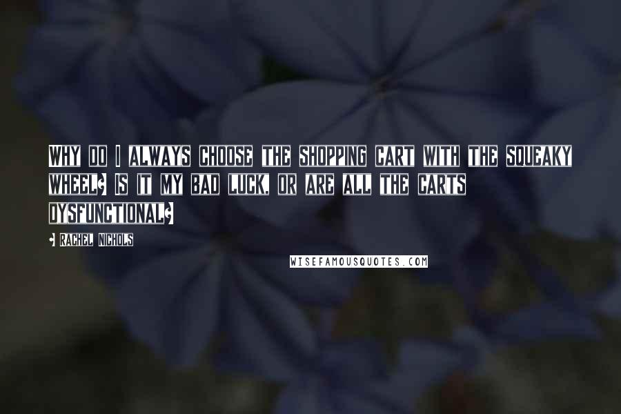 Rachel Nichols Quotes: Why do I always choose the shopping cart with the squeaky wheel? Is it my bad luck, or are all the carts dysfunctional?