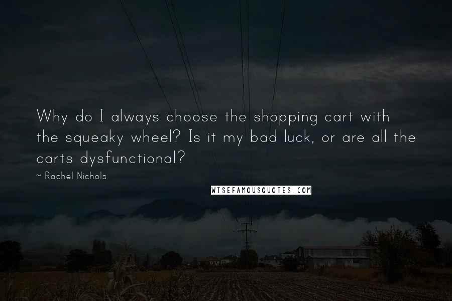 Rachel Nichols Quotes: Why do I always choose the shopping cart with the squeaky wheel? Is it my bad luck, or are all the carts dysfunctional?