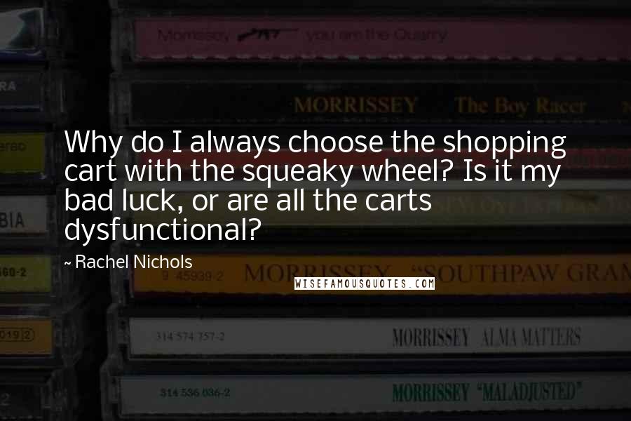 Rachel Nichols Quotes: Why do I always choose the shopping cart with the squeaky wheel? Is it my bad luck, or are all the carts dysfunctional?