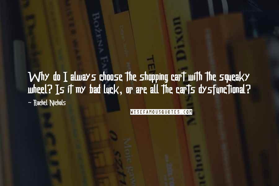 Rachel Nichols Quotes: Why do I always choose the shopping cart with the squeaky wheel? Is it my bad luck, or are all the carts dysfunctional?