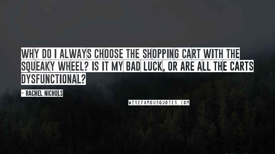 Rachel Nichols Quotes: Why do I always choose the shopping cart with the squeaky wheel? Is it my bad luck, or are all the carts dysfunctional?