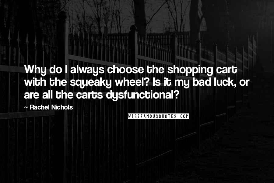 Rachel Nichols Quotes: Why do I always choose the shopping cart with the squeaky wheel? Is it my bad luck, or are all the carts dysfunctional?