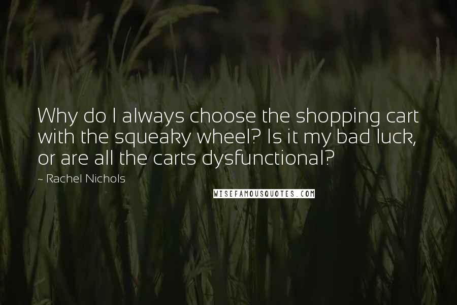 Rachel Nichols Quotes: Why do I always choose the shopping cart with the squeaky wheel? Is it my bad luck, or are all the carts dysfunctional?