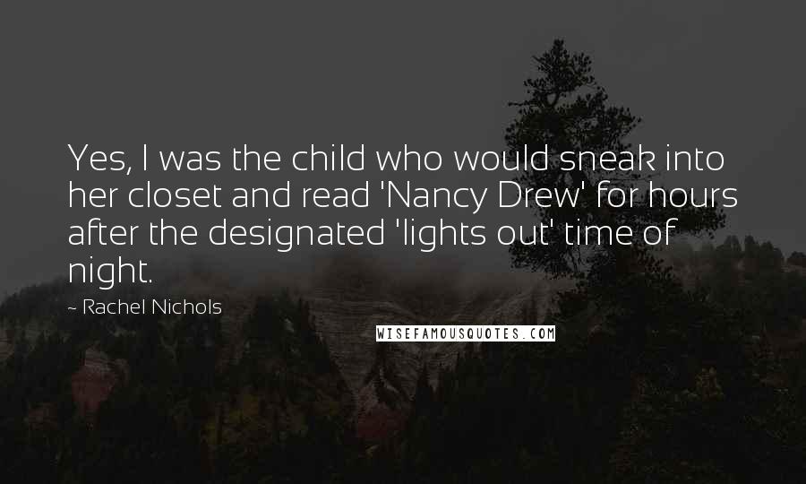 Rachel Nichols Quotes: Yes, I was the child who would sneak into her closet and read 'Nancy Drew' for hours after the designated 'lights out' time of night.