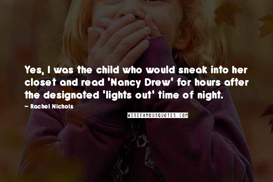 Rachel Nichols Quotes: Yes, I was the child who would sneak into her closet and read 'Nancy Drew' for hours after the designated 'lights out' time of night.