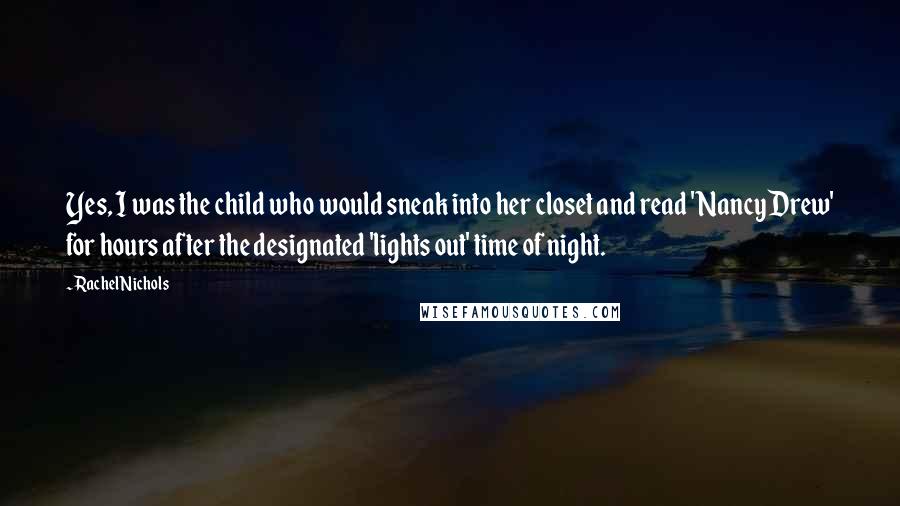 Rachel Nichols Quotes: Yes, I was the child who would sneak into her closet and read 'Nancy Drew' for hours after the designated 'lights out' time of night.