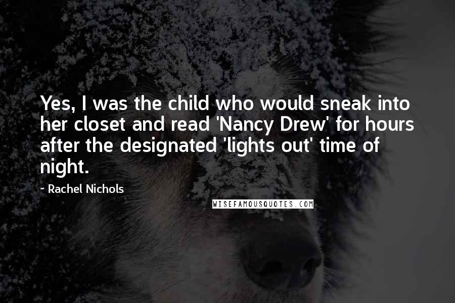 Rachel Nichols Quotes: Yes, I was the child who would sneak into her closet and read 'Nancy Drew' for hours after the designated 'lights out' time of night.