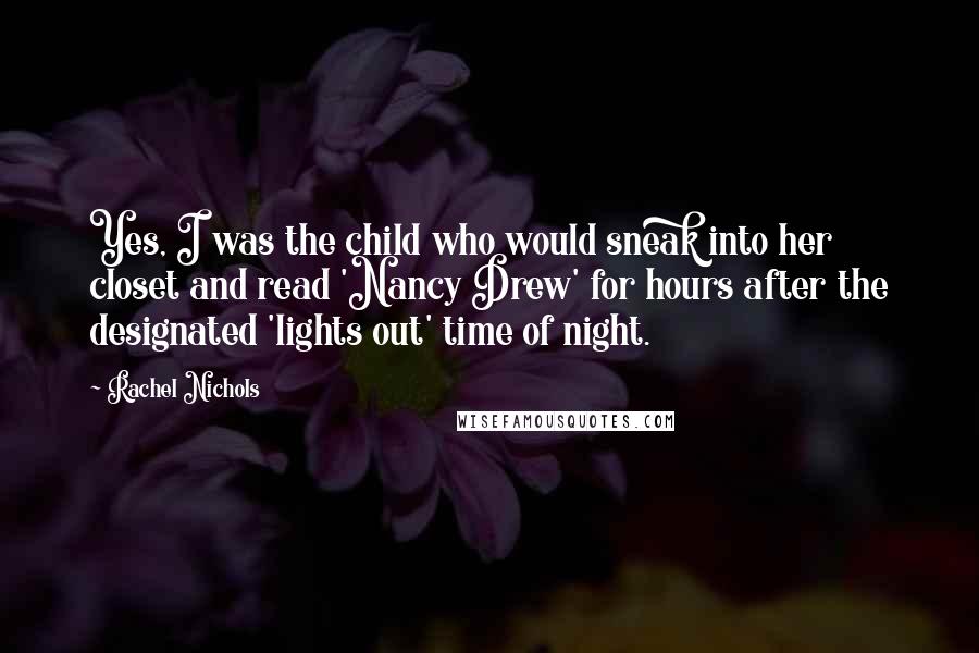 Rachel Nichols Quotes: Yes, I was the child who would sneak into her closet and read 'Nancy Drew' for hours after the designated 'lights out' time of night.