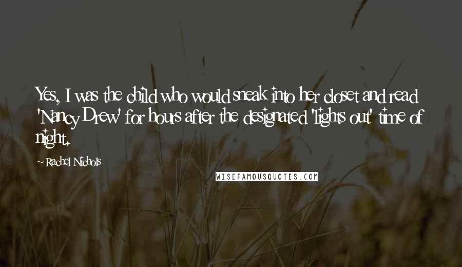 Rachel Nichols Quotes: Yes, I was the child who would sneak into her closet and read 'Nancy Drew' for hours after the designated 'lights out' time of night.