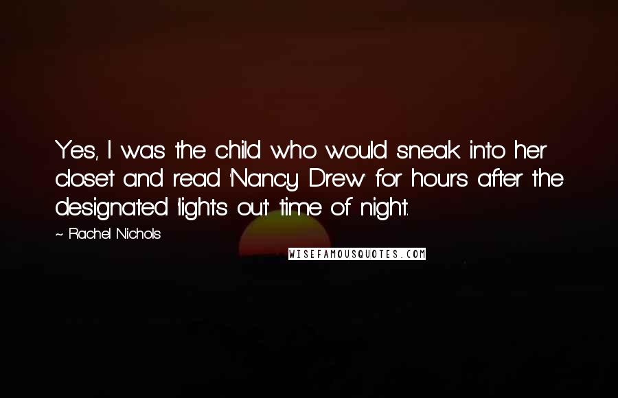 Rachel Nichols Quotes: Yes, I was the child who would sneak into her closet and read 'Nancy Drew' for hours after the designated 'lights out' time of night.