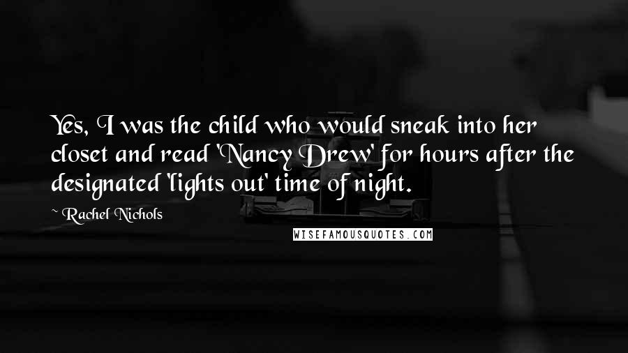 Rachel Nichols Quotes: Yes, I was the child who would sneak into her closet and read 'Nancy Drew' for hours after the designated 'lights out' time of night.