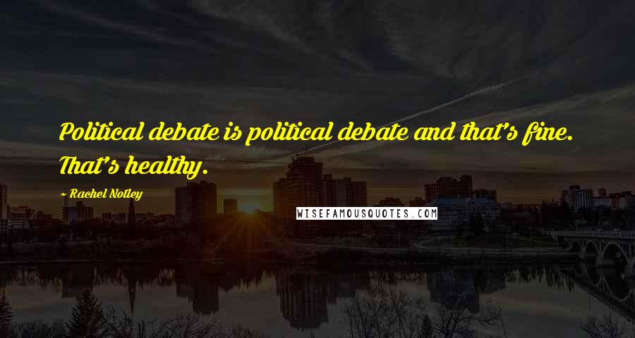 Rachel Notley Quotes: Political debate is political debate and that's fine. That's healthy.