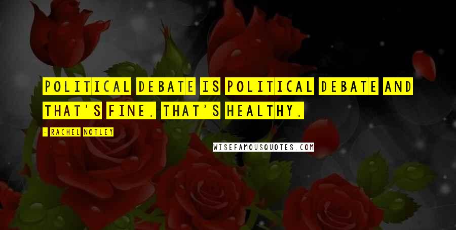 Rachel Notley Quotes: Political debate is political debate and that's fine. That's healthy.