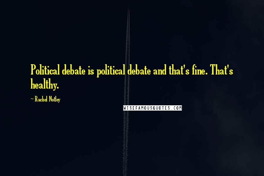 Rachel Notley Quotes: Political debate is political debate and that's fine. That's healthy.