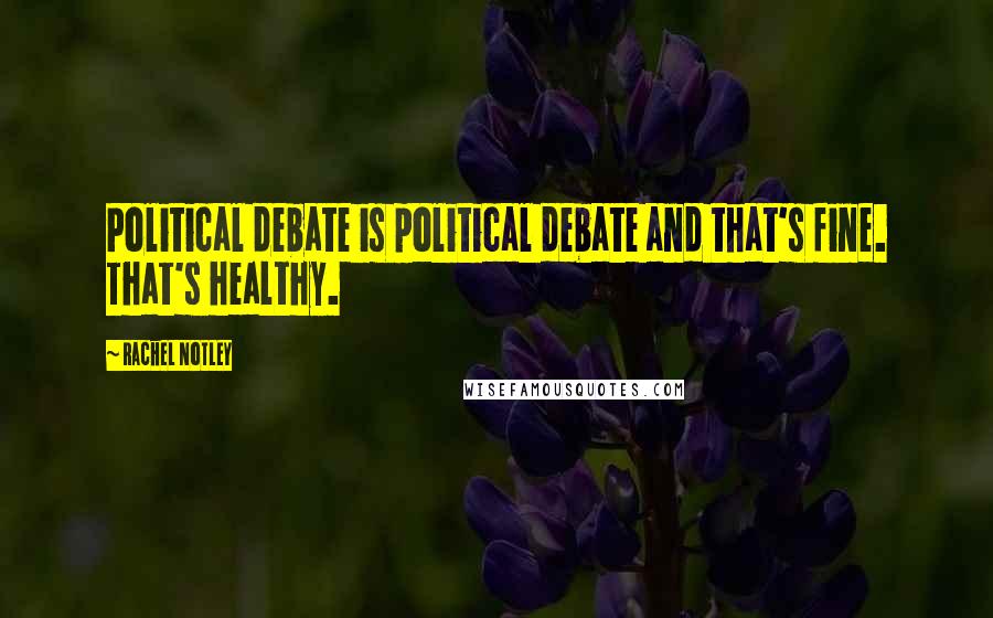 Rachel Notley Quotes: Political debate is political debate and that's fine. That's healthy.
