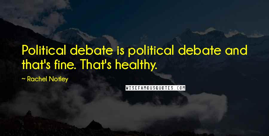 Rachel Notley Quotes: Political debate is political debate and that's fine. That's healthy.