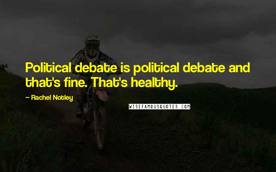 Rachel Notley Quotes: Political debate is political debate and that's fine. That's healthy.