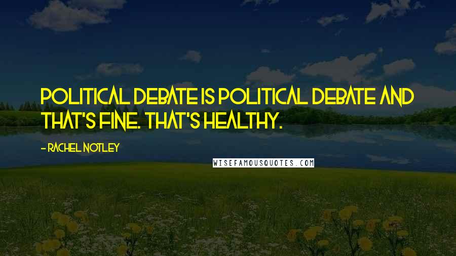 Rachel Notley Quotes: Political debate is political debate and that's fine. That's healthy.
