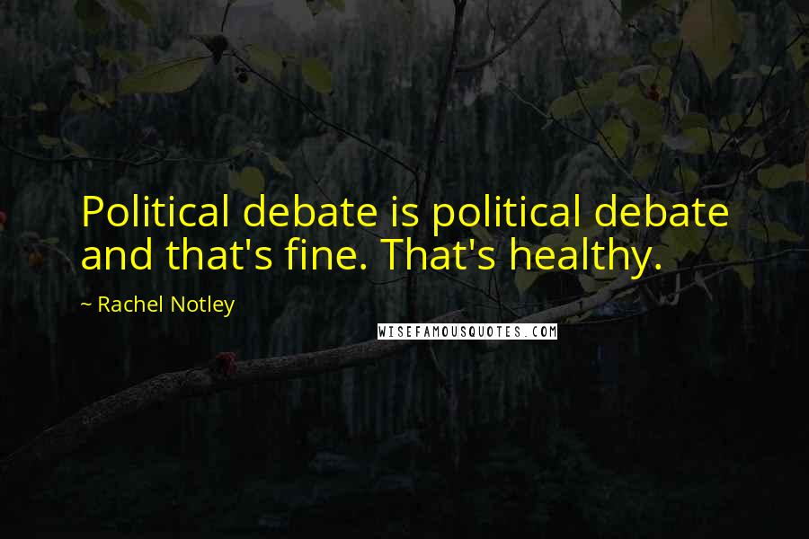 Rachel Notley Quotes: Political debate is political debate and that's fine. That's healthy.