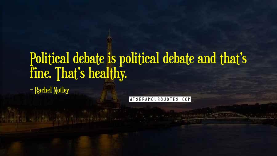 Rachel Notley Quotes: Political debate is political debate and that's fine. That's healthy.
