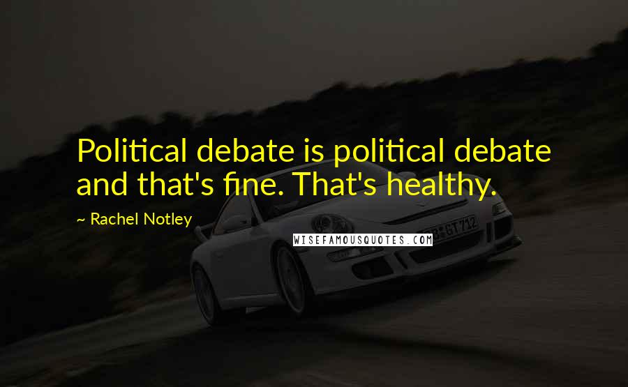 Rachel Notley Quotes: Political debate is political debate and that's fine. That's healthy.
