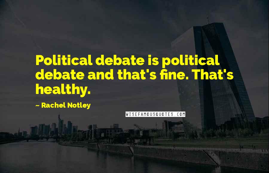 Rachel Notley Quotes: Political debate is political debate and that's fine. That's healthy.