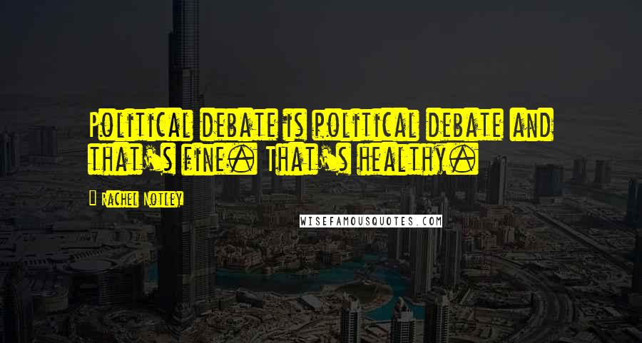 Rachel Notley Quotes: Political debate is political debate and that's fine. That's healthy.