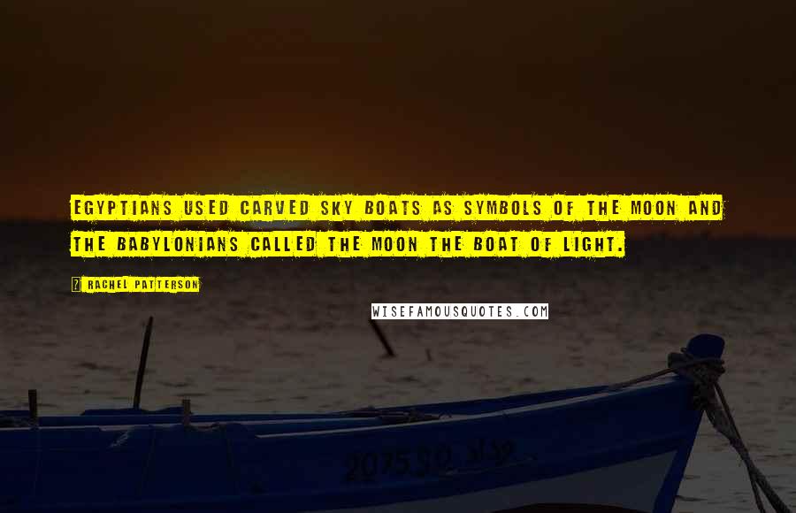 Rachel Patterson Quotes: Egyptians used carved sky boats as symbols of the Moon and the Babylonians called the Moon the Boat of Light.