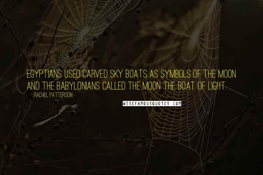 Rachel Patterson Quotes: Egyptians used carved sky boats as symbols of the Moon and the Babylonians called the Moon the Boat of Light.